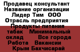 Продавец-консультант › Название организации ­ Лидер Тим, ООО › Отрасль предприятия ­ Продукты питания, табак › Минимальный оклад ­ 1 - Все города Работа » Вакансии   . Крым,Бахчисарай